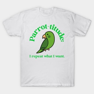 parrot-titude: I repeat what I want T-Shirt